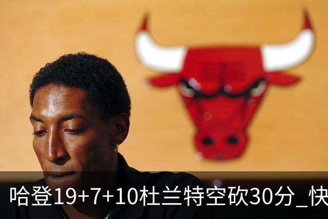 哈登19+7+10杜兰特空砍30分 快船大胜太阳27分