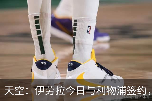 天空：伊劳拉今日与利物浦签约，红军未来几天内将正式官宣