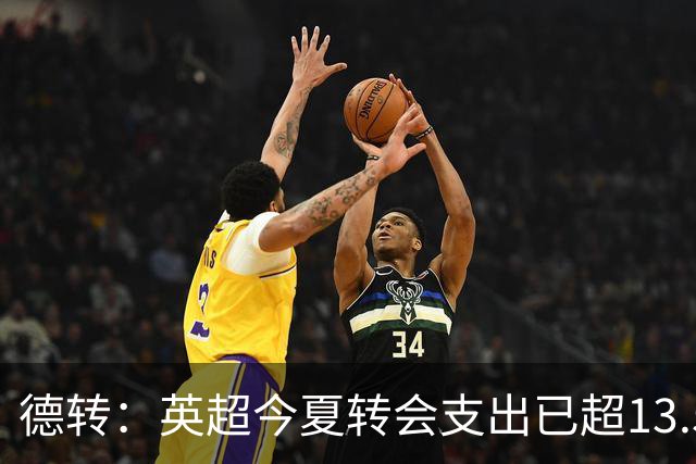 德转：英超今夏转会支出已超13.5亿欧，热刺和曼城排在前两名
