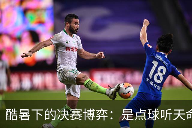 酷暑下的决赛博弈：是点球听天命，还是绝杀定乾坤？